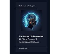 The Future of Generative AI: Ethics, Careers & Business Applications (The Generative AI Blueprint)