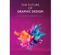 The Future of Graphic Design: Creativity, Technology, AI, and the Evolution of Visual Communication (The Future of Design)