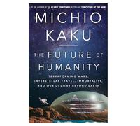 The Future of Humanity: Terraforming Mars, Interstellar Travel, Immortality, and Our Destiny Beyond Earth