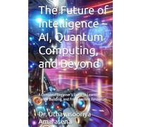 The Future of Intelligence - AI, Quantum Computing, and Beyond: A Complete Beginner’s Guide to Learning, Career Building, and Free Learning Resources