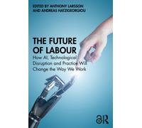 The Future of Labour : How AI, Technological Disruption and Practice Will Change the Way We Work