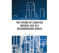 The Future of Liquified Natural Gas in a Decarbonising World (Routledge Explorations in Energy Studies)