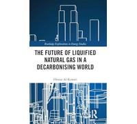 The Future of Liquified Natural Gas in a Decarbonising World (Routledge Explorations in Energy Studies)