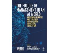The Future of Management in an AI World: Redefining Purpose and Strategy in the Fourth Industrial Revolution (IESE Business Collection)