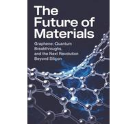 The Future of Materials: Graphene, Quantum Breakthroughs, and the Next Revolution Beyond Silicon