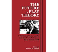 The Future of Play Theory: A Multidisciplinary Inquiry into the Contributions of Brian Sutton-Smith (Suny Series, Children's Play in Society)
