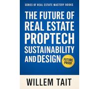 The Future of Real Estate: PropTech, Sustainability and Design (Willem Tait Series of Real Estate Mastery Books)