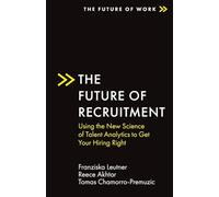 The Future of Recruitment: Using the New Science of Talent Analytics to Get Your Hiring Right (The Future of Work)
