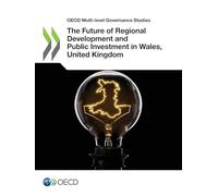 The future of regional development and public investment in Wales, United Kingdom (OECD multi-level governance studies)