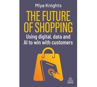The Future of Shopping : Using Digital, Data and AI to Win with Customers