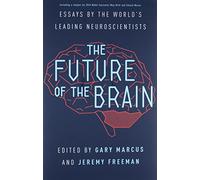 The Future of the Brain - Essays by the World`s Leading Neuroscientists