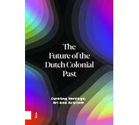 The Future of the Dutch Colonial Past: Curating Heritage, Art and Activism