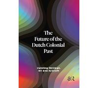 The Future of the Dutch Colonial Past: Curating Heritage, Art and Activism