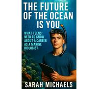 The Future of the Ocean Is You: What Teens Need to Know About a Career as a Marine Biologist (Careers For Teens)
