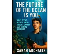 The Future of the Ocean Is You: What Teens Need to Know About a Career as a Marine Biologist (Careers For Teens)
