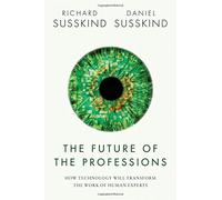 The Future of the Professions: How Technology Will Transform the Work of Human Experts by Susskind, Richard, Susskind, Daniel (October 22, 2015) Hardcover