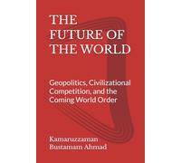 THE FUTURE OF THE WORLD: Geopolitics, Civilizational Competition, and the Coming World Order