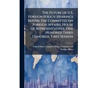 The Future of U.S. Foreign Policy: Hearings Before the Committee on Foreign Affairs, House of Representatives, One Hundred Third Congress, First Session