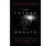 The Future of Wealth : The Next 50 Years of Money, Power, and Intelligence