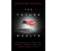 The Future of Wealth : The Next 50 Years of Money, Power, and the American Dream