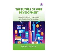 The Future of Web Development: Mastering Full Stack Development with Cutting-Edge Technologies