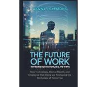 The Future of Work: Rethinking How We Work, Live, and Thrive: How Technology, Mental Health, and Employee Well-Being are Reshaping the Workplace of Tomorrow