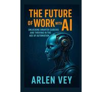 The Future of Work with AI: Unlocking Smarter Careers and Thriving in the Age of Automation (AI Mastery Series)