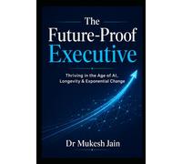 The Future-Proof Executive: Thriving in the Age of AI, Longevity & Exponential Change