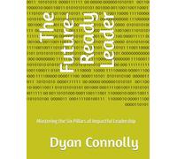 The Future-Ready Leader: Mastering the Six Pillars of Impactful Leadership