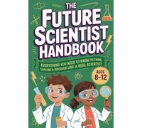 The Future Scientist Handbook: Everything You Need to Know to Think, Explore & Discover Like a Real Scientist | Ages 8-12