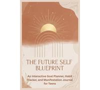 The Future Self Blueprint: An Interactive Goal Planner, Habit Tracker, and Manifestation Journal for Teens