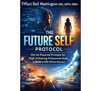 The Future Self Protocol: 100 AI-Powered Prompts for High-Achieving Professionals Ready to Build a Life Without Burnout