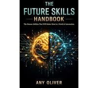 The Future Skills Handbook: The Human Abilities That Will Matter Most in a World of Automation (The Future Human Series)