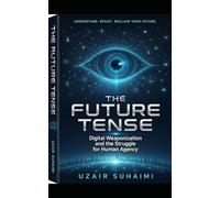 The Future Tense Digital Weaponization and the Struggle for Human Agency: The Future Tense