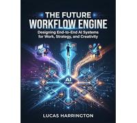 The Future Workflow Engine: Designing End-to-End AI Systems for Work, Strategy, and Creativity