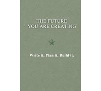 The Future You Are Creating: A Minimalist Notebook for Ideas, Plans and Goals