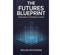 The Futures Blueprint: From Zero to Trader in 30 Days (Mastering the Futures Edge)