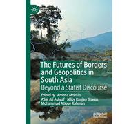 The Futures of Borders and Geopolitics in South Asia: Beyond a Statist Discourse (Global Political Transitions)