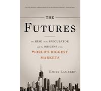 The Futures: The Rise of the Speculator and the Origins of the World's Biggest Markets