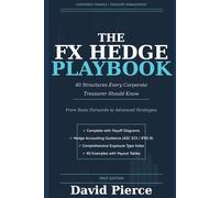 The FX Hedge Playbook: 40 Structures Every Corporate Treasurer Should Know-From Basic Forwards to Advanced Strategies (Global Finance and Risk Management)