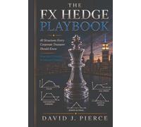The FX Hedge Playbook: 40 Structures Every Corporate Treasurer Should Know-From Basic Forwards to Advanced Strategies (Corporate Treasury Master Series)