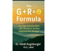 The G+R= :) Formula: How High Achievers Build Grit, Resiliences, and Real Happiness After Burnout