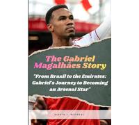 The Gabriel Magalhaes Story: From Brazil To The Emirates: Gabriel's Journey To Becoming An Arsenal Star