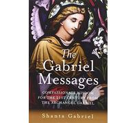 Gabriel Messages, The - Compassionate Wisdom for the 21st Century from the Archangel Gabriel