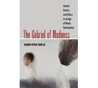 The Gabriel of Madness : Islamic Poetry and Ethics in an Age of Hindu Nationalism Volume 7