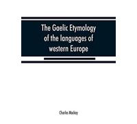 The Gaelic etymology of the languages of western Europe and more especially of the English and Lowland Scotch, and their slang, cant, and colloquial dialects