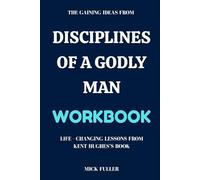 The Gaining Ideas From Disciplines of a Godly Man Workbook: Life - Changing Lessons From Kent Hughes’s Book