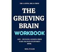 The Gaining Ideas From The Grieving Brain Workbook: Life - Changing Lessons From Mary-Frances O'Connor’s Book