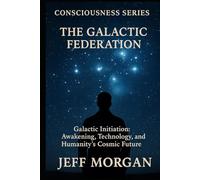 The Galactic Federation: Galactic Initiation, Awakening, Technology and Humanity’s Cosmic Future (Consciousness Series)