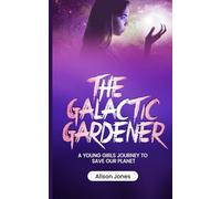 THE GALACTIC GARDENER: A YOUNG GIRLS JOURNEY TO SAVE OUR PLANET